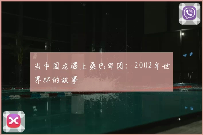 当中国龙遇上桑巴军团：2002年世界杯的故事