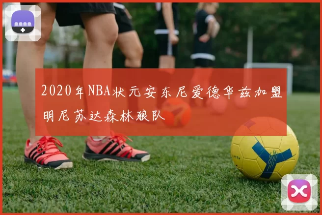 2020年NBA状元安东尼爱德华兹加盟明尼苏达森林狼队