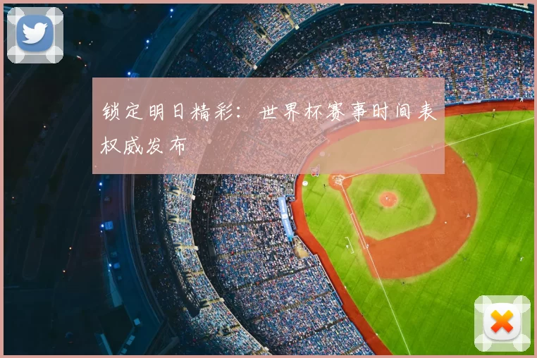 锁定明日精彩：世界杯赛事时间表权威发布