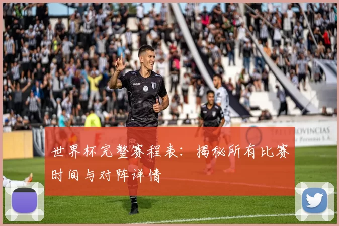 世界杯完整赛程表:揭秘所有比赛时间与对阵详情