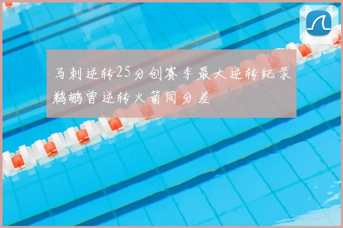 马刺逆转25分创赛季最大逆转纪录鹈鹕曾逆转火箭同分差