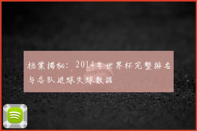 档案揭秘：2014年世界杯完整排名与各队进球失球数据