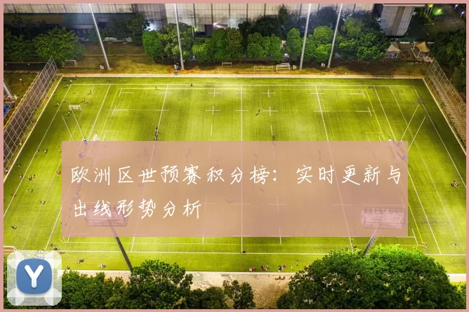 欧洲区世预赛积分榜：实时更新与出线形势分析