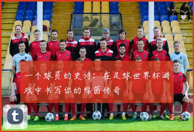 一个球员的史诗:在足球世界杯游戏中书写你的绿茵传奇