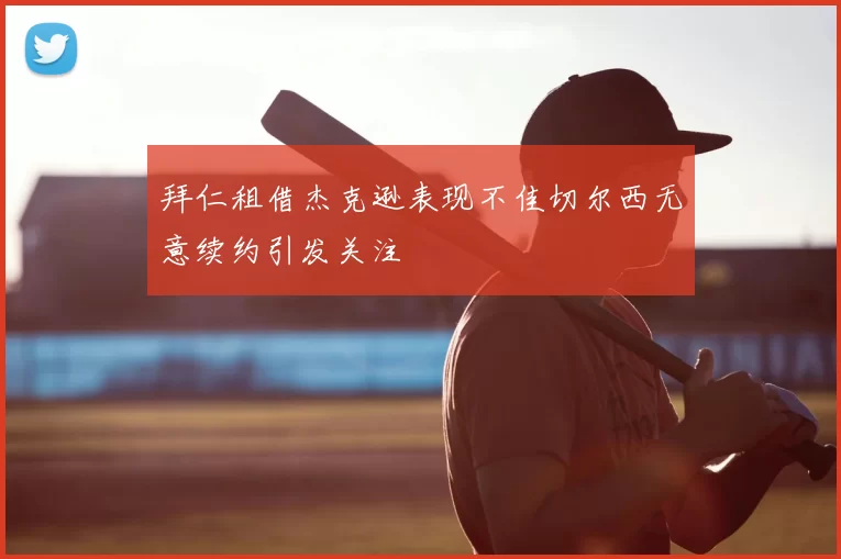 拜仁租借杰克逊表现不佳切尔西无意续约引发关注