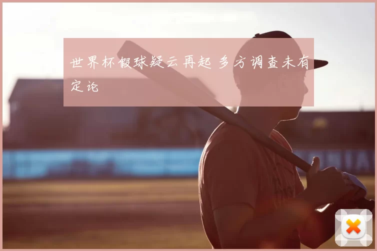 世界杯假球疑云再起 多方调查未有定论
