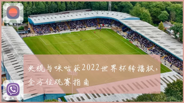 央视与咪咕获2022世界杯转播权,全方位观赛指南
