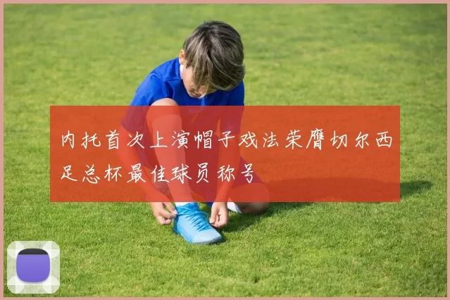 内托首次上演帽子戏法荣膺切尔西足总杯最佳球员称号