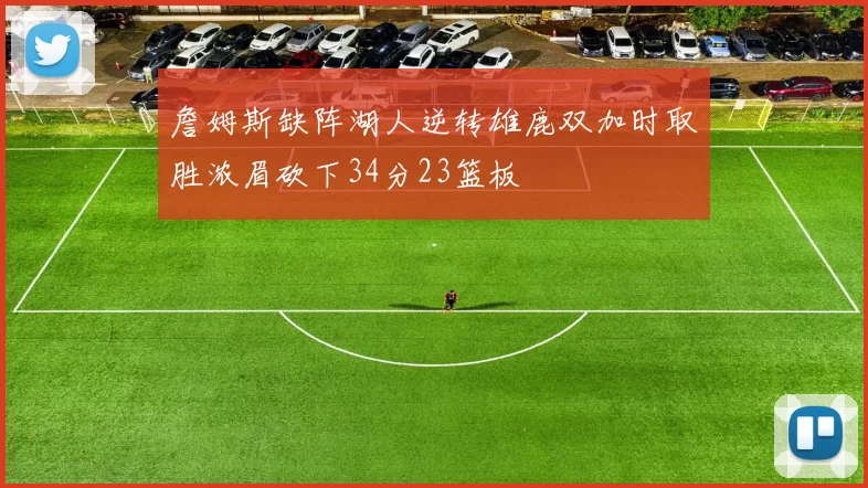 詹姆斯缺阵湖人逆转雄鹿双加时取胜浓眉砍下34分23篮板