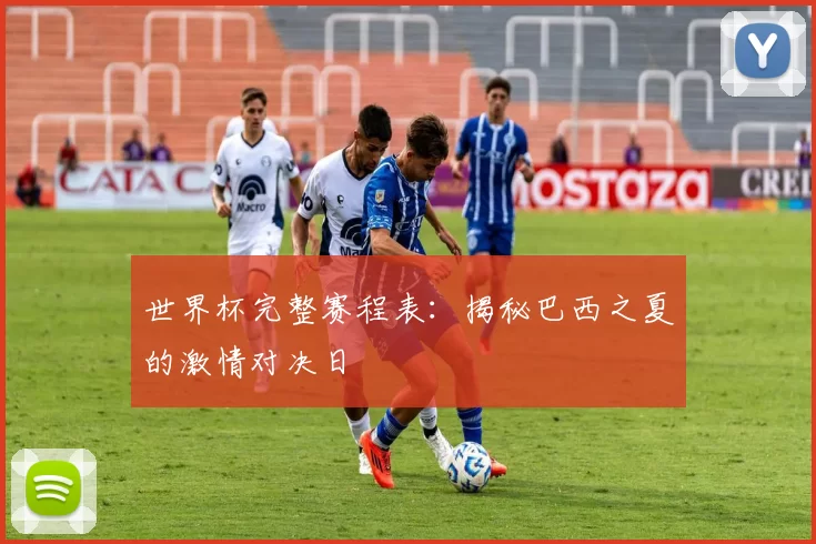 世界杯完整赛程表：揭秘巴西之夏的激情对决日