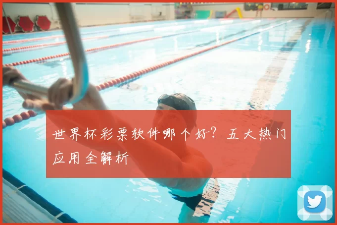 世界杯彩票软件哪个好?五大热门应用全解析